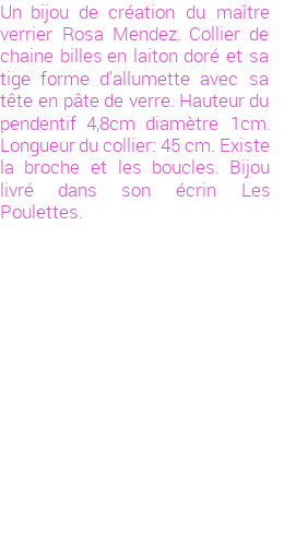 Drôle de créations de Bijoux Fantaisie, c'est un design inattendu que nous réservait Rosa Mendez. Créé avec passion, ces Bijoux Fantaisie en Verre sauront combler chaque Femme amateur de bijoux et accessoires originaux. Il en reste 1 exemplaire, commandez rapidement. Le bijou vous sera expédié directement du site www.lespoulettes-bijoux.fr, dans son écrin bleu turquoise original.
