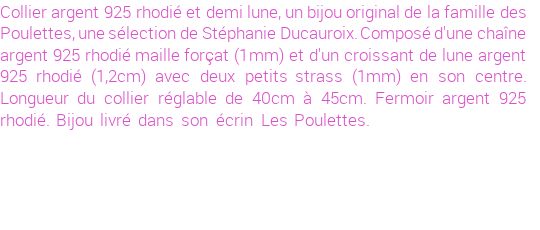 Drôle de créations de Bijoux Fantaisie, c'est un design inattendu que nous réservait Stephanie Ducauroix. Créé avec passion, ces Bijoux Fantaisie en Argent sauront combler chaque Femme amateur de bijoux et accessoires originaux. De couleur Argent, il possède les dimensions suivantes. Longueur de 450mm. Largeur de 12mm. Diamètre de 1mm. Il en reste 15 exemplaires, commandez rapidement. Le bijou vous sera expédié directement du site www.lespoulettes-bijoux.fr, dans son écrin bleu turquoise original.