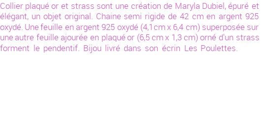 Drôle de créations de Bijoux Fantaisie, c'est un design inattendu que nous réservait Maryla Dubiel. Créé avec passion, ces Bijoux Fantaisie en Plaqué Or sauront combler chaque Femme amateur de bijoux et accessoires originaux. Il en reste 1 exemplaire, commandez rapidement. Le bijou vous sera expédié directement du site www.lespoulettes-bijoux.fr, dans son écrin bleu turquoise original.