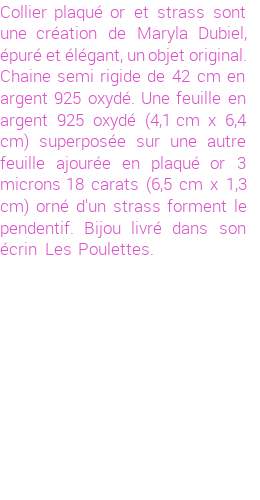 Drôle de créations de Bijoux Fantaisie, c'est un design inattendu que nous réservait Maryla Dubiel. Créé avec passion, ces Bijoux Fantaisie en Plaqué Or sauront combler chaque Femme amateur de bijoux et accessoires originaux. Il en reste 1 exemplaire, commandez rapidement. Le bijou vous sera expédié directement du site www.lespoulettes-bijoux.fr, dans son écrin bleu turquoise original.