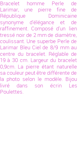 Drôle de créations de Bijoux Fantaisie, c'est un design inattendu que nous réservait Stephanie Ducauroix. Créé avec passion, ces Bijoux Fantaisie en Larimar sauront combler chaque Homme amateur de bijoux et accessoires originaux. De couleur Bleu, il possède les dimensions suivantes. Longueur de 190mm. Largeur de 9mm. Diamètre de 8mm. Il en reste 2 exemplaires, commandez rapidement. Le bijou vous sera expédié directement du site www.lespoulettes-bijoux.fr, dans son écrin bleu turquoise original.