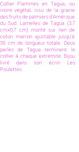 Drôle de créations de Bijoux Fantaisie, c'est un design inattendu que nous réservait Stephanie Ducauroix. Créé avec passion, ces Bijoux Fantaisie en Tagua sauront combler chaque Femme amateur de bijoux et accessoires originaux. Il en reste 5 exemplaires, commandez rapidement. Le bijou vous sera expédié directement du site www.lespoulettes-bijoux.fr, dans son écrin bleu turquoise original.
