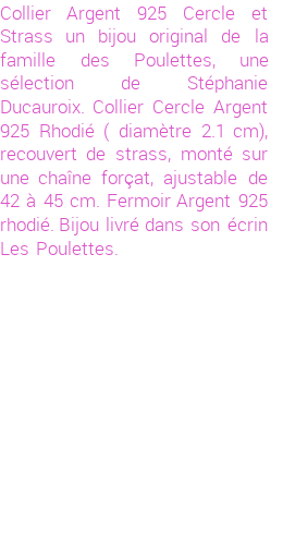 Drôle de créations de Bijoux Fantaisie, c'est un design inattendu que nous réservait Stephanie Ducauroix. Créé avec passion, ces Bijoux Fantaisie en Swarovski Strass sauront combler chaque Femme amateur de bijoux et accessoires originaux. De couleur Argent, il possède les dimensions suivantes. Longueur de 450mm. Largeur de 1mm. Diamètre de 21mm. Il en reste 4 exemplaires, commandez rapidement. Le bijou vous sera expédié directement du site www.lespoulettes-bijoux.fr, dans son écrin bleu turquoise original.