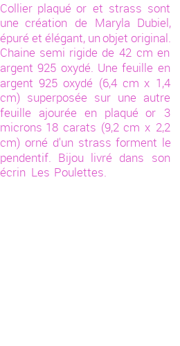 Drôle de créations de Bijoux Fantaisie, c'est un design inattendu que nous réservait Maryla Dubiel. Créé avec passion, ces Bijoux Fantaisie en Plaqué Or sauront combler chaque Femme amateur de bijoux et accessoires originaux. Il en reste 1 exemplaire, commandez rapidement. Le bijou vous sera expédié directement du site www.lespoulettes-bijoux.fr, dans son écrin bleu turquoise original.
